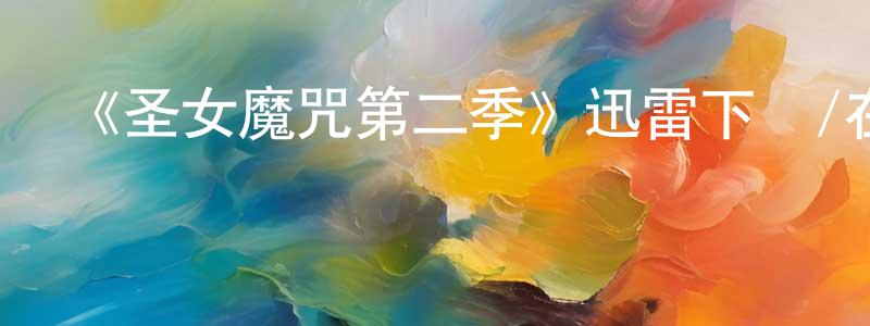 陳建業的動漫綜藝大全,《圣女魔咒第二季》迅雷下載/在線觀看-魔幻科幻-美劇天堂